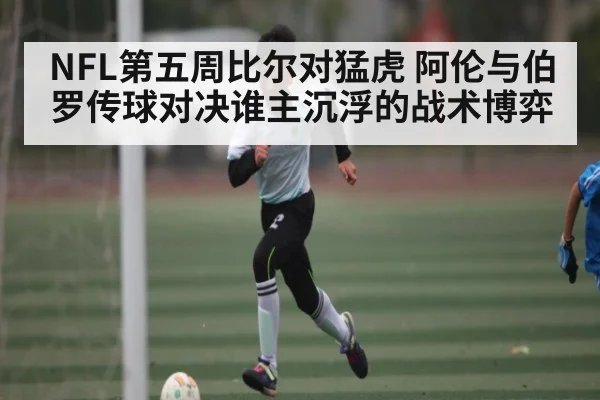 NFL第五周比尔对猛虎 阿伦与伯罗传球对决谁主沉浮的战术博弈
