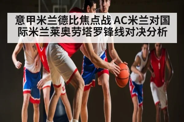 意甲米兰德比焦点战 AC米兰对国际米兰莱奥劳塔罗锋线对决分析