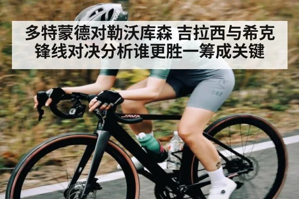 多特蒙德对勒沃库森 吉拉西与希克锋线对决分析谁更胜一筹成关键
