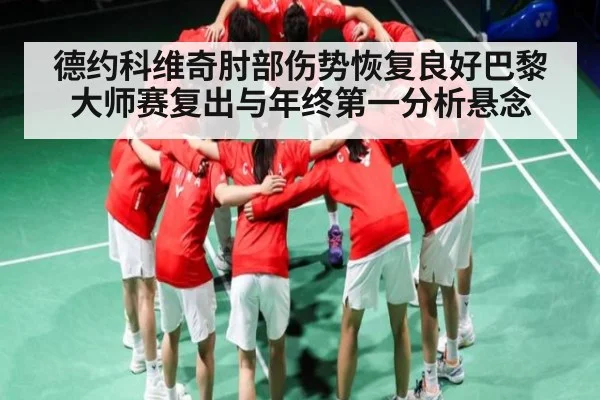 德约科维奇肘部伤势恢复良好巴黎大师赛复出与年终第一分析悬念