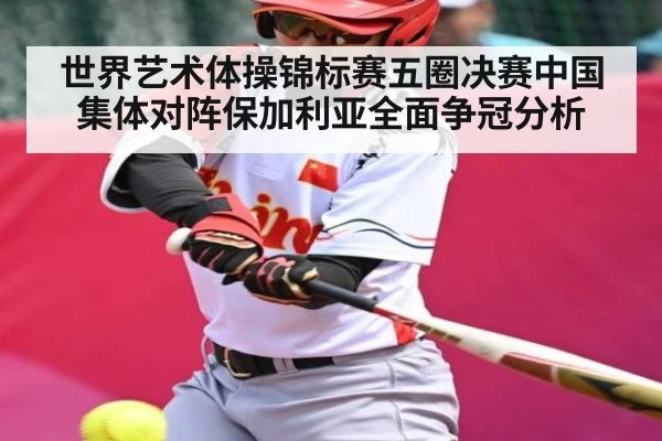 世界艺术体操锦标赛五圈决赛中国集体对阵保加利亚全面争冠分析